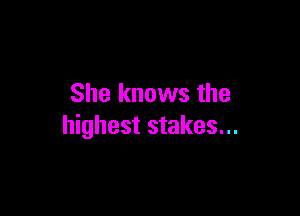 She knows the

highest stakes...
