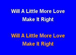 Will A Little More Love
Make It Right

Will A Little More Love
Make It Right