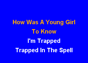 How Was A Young Girl
To Know

I'm Trapped
Trapped In The Spell