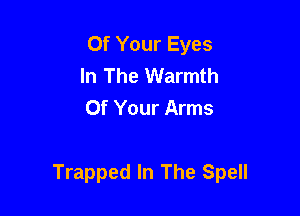 Of Your Eyes
In The Warmth
Of Your Arms

Trapped In The Spell