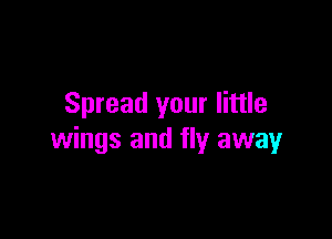 Spread your little

wings and fly away