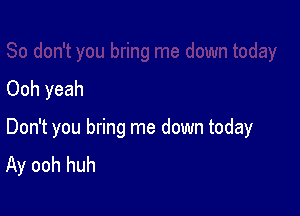 Ooh yeah

Don't you bring me down today
Ay ooh huh