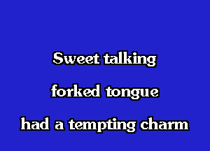 Sweet talking

forked tongue

had a tempting charm