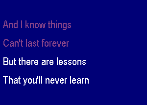 But there are lessons

That you'll never learn
