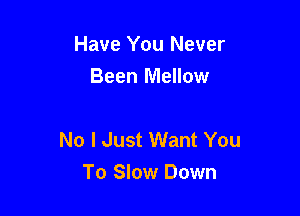 Have You Never
Been Mellow

No I Just Want You
To Slow Down