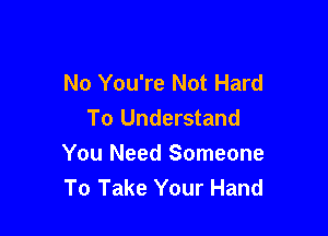 No You're Not Hard
To Understand

You Need Someone
To Take Your Hand