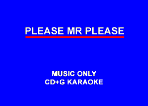 PLEASE MR PLEASE

MUSIC ONLY
CDAtG KARAOKE