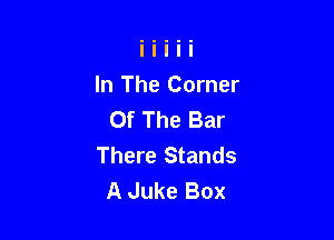 In The Corner
Of The Bar

There Stands
A Juke Box