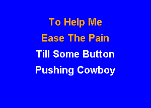 To Help Me
Ease The Pain
Till Some Button

Pushing Cowboy