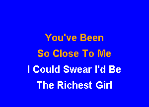 You've Been
So Close To Me

I Could Swear I'd Be
The Richest Girl