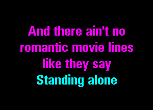 And there ain't no
romantic movie lines

like they say
Standing alone