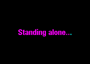 Standing alone...
