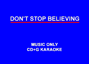 DON'T STOP BELIEVING

MUSIC ONLY
CD-tG KARAOKE