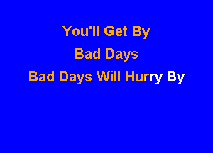 You'll Get By
Bad Days
Bad Days Will Hurry By
