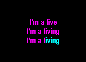 I'm a live

I'm a living
I'm a living