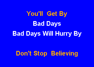 You'll Get By
Bad Days
Bad Days Will Hurry By

Don't Stop Believing