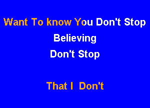 Want To know You Don't Stop
Believing
Don't Stop

That I Don't