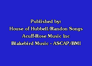 Published by
House of HubbelllRandon Songs
Acuf'f-Rose Music Inc
Blakebird Music - ASCAPXBMI