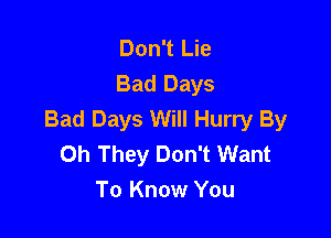 Don't Lie
Bad Days
Bad Days Will Hurry By

Ch They Don't Want
To Know You