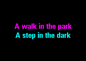 A walk in the park

A step in the dark