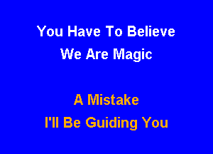 You Have To Believe
We Are Magic

A Mistake
I'll Be Guiding You