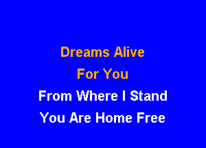 Dreams Alive
For You
From Where I Stand

You Are Home Free