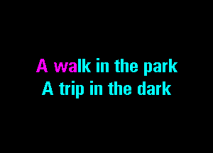 A walk in the park

A trip in the dark