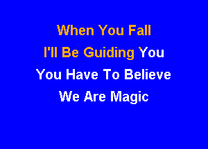 When You Fall
I'll Be Guiding You

You Have To Believe
We Are Magic