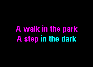 A walk in the park

A step in the dark