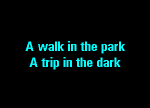 A walk in the park

A trip in the dark