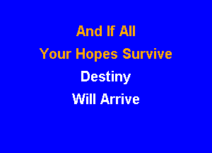 And If All
Your Hopes Survive

Destiny
Will Arrive
