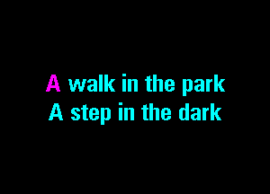 A walk in the park

A step in the dark