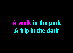 A walk in the park

A trip in the dark
