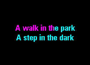 A walk in the park

A step in the dark