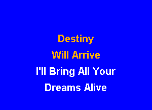 Destiny
Will Arrive

I'll Bring All Your
Dreams Alive