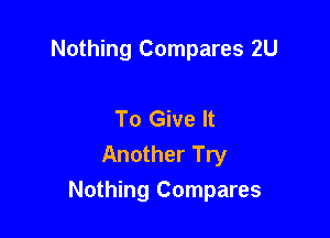 Nothing Compares 2U

To Give It
Another Try

Nothing Compares