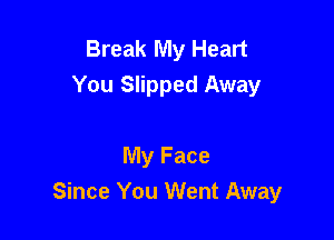 Break My Heart
You Slipped Away

My Face
Since You Went Away