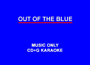 OUT OF THE BLUE

MUSIC ONLY
CD-I-G KARAOKE