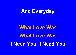 And Everyday

What Love Was
What Love Was
I Need You I Need You