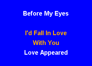 Before My Eyes

I'd Fall In Love
With You
Love Appeared