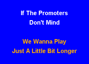If The Promoters
Don't Mind

We Wanna Play
Just A Little Bit Longer