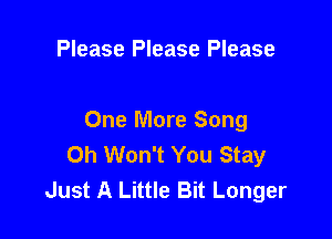 Please Please Please

One More Song
0h Won't You Stay
Just A Little Bit Longer