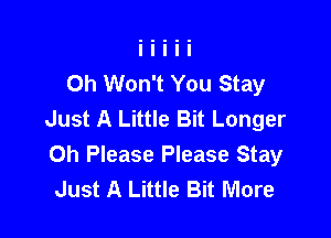 Oh Won't You Stay
Just A Little Bit Longer

0h Please Please Stay
Just A Little Bit More