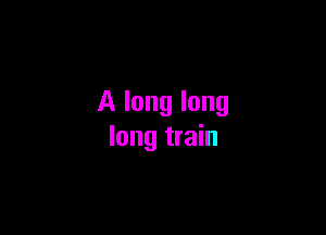 A long long

long train