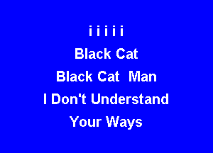 Black Cat
Black Cat Man
I Don't Understand

Your Ways