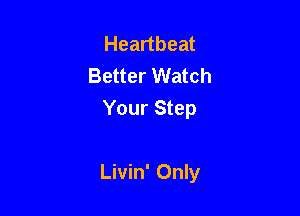 Heartbeat
Better Watch
Your Step

Livin' Only