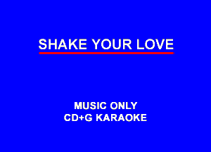 SHAKE YOUR LOVE

MUSIC ONLY
CDAtG KARAOKE