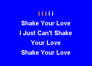 Shake Your Love
I Just Can't Shake

Your Love
Shake Your Love