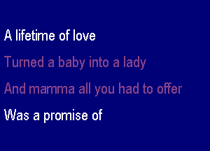 A lifetime of love

Was a promise of