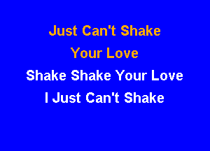 Just Can't Shake
Your Love
Shake Shake Your Love

I Just Can't Shake